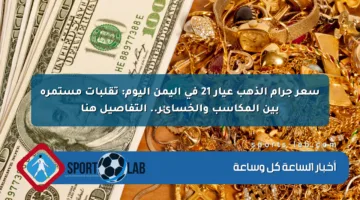 سعر جرام الذهب عيار 21 في اليمن اليوم: تقلبات مستمرة بين المكاسب والخسائر.. التفاصيل هنا